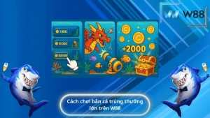 Cách chơi bắn cá trúng thưởng lớn trên W88